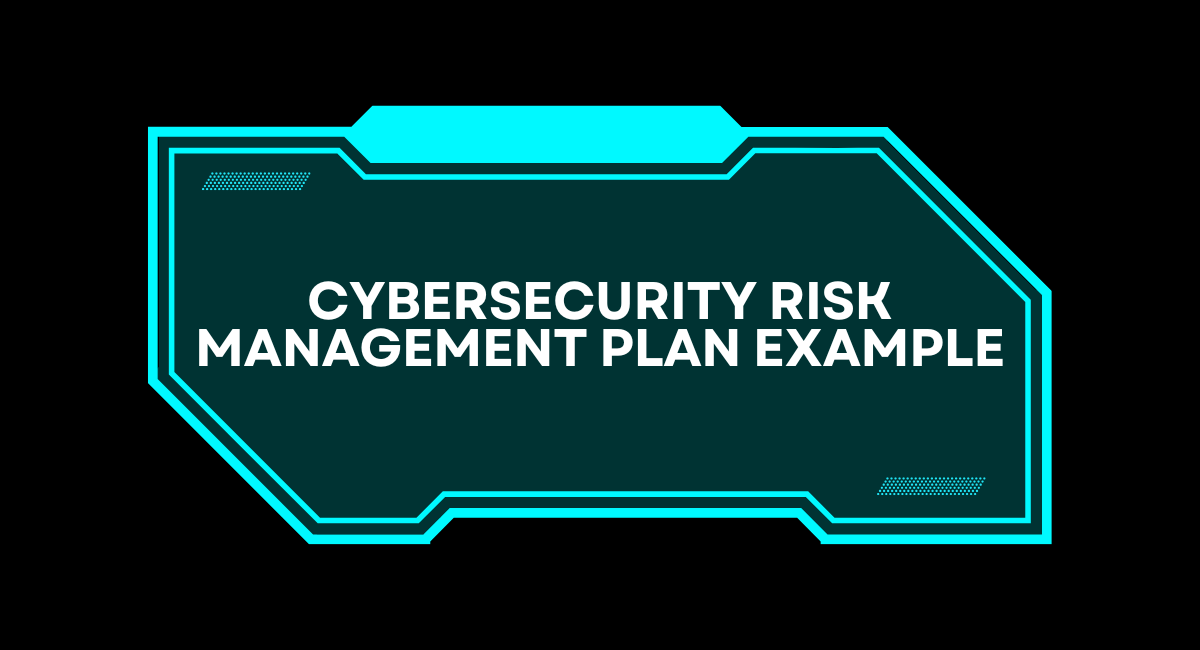 Cybersecurity Risk Management Plan Example: A Step-with the aid of-Step ...